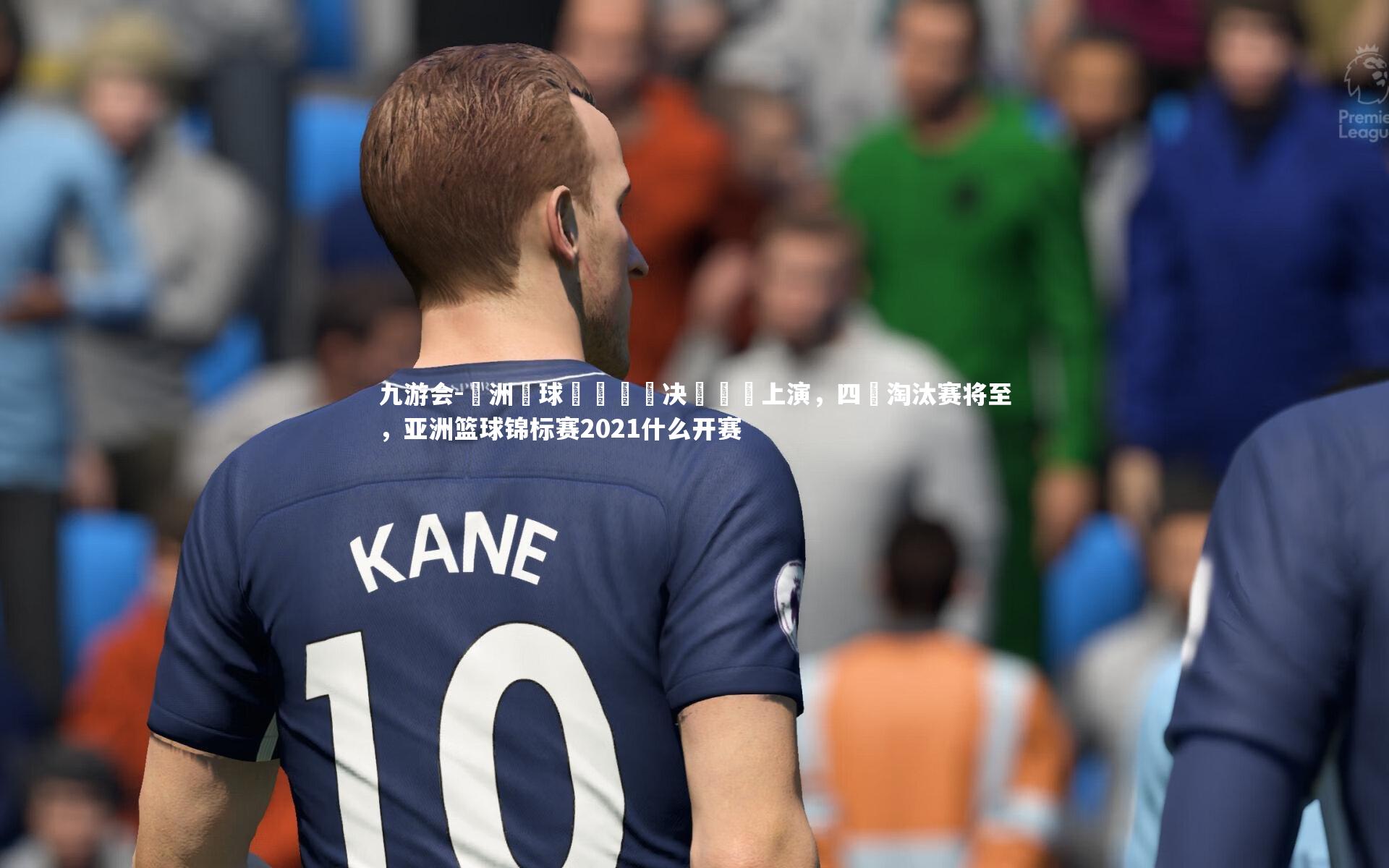 九游会-亞洲籃球錦標賽總决賽華麗上演，四強淘汰赛将至，亚洲篮球锦标赛2021什么开赛