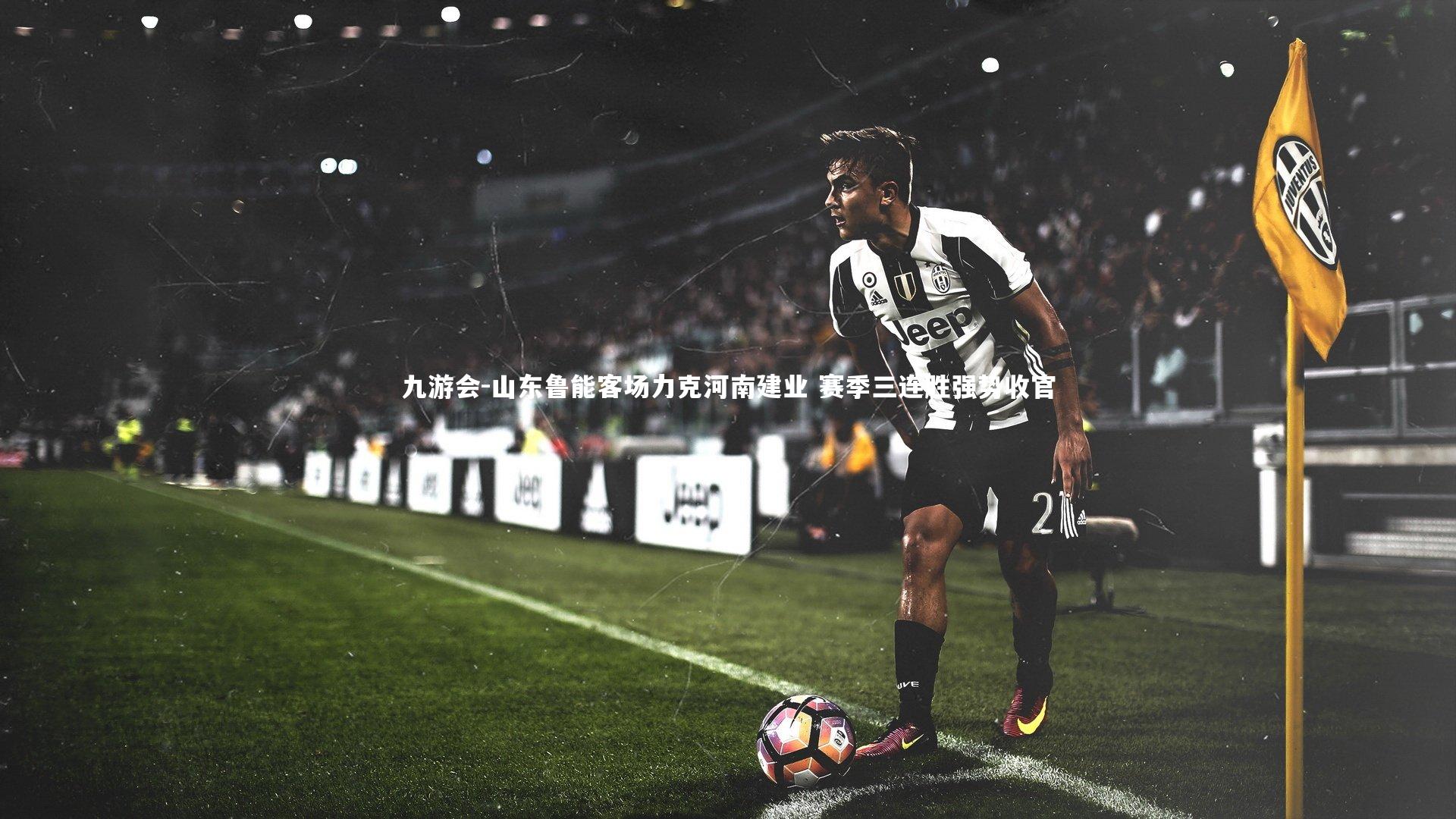 山东鲁能客场力克河南建业 赛季三连胜强势收官